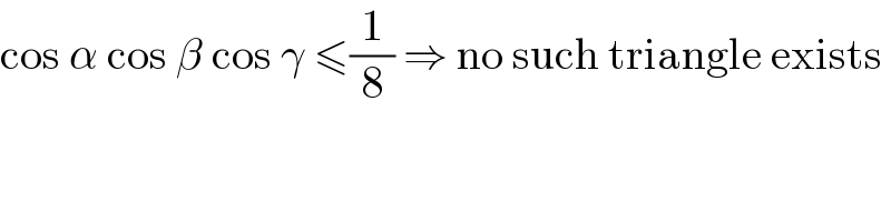 cos α cos β cos γ ≤(1/8) ⇒ no such triangle exists  