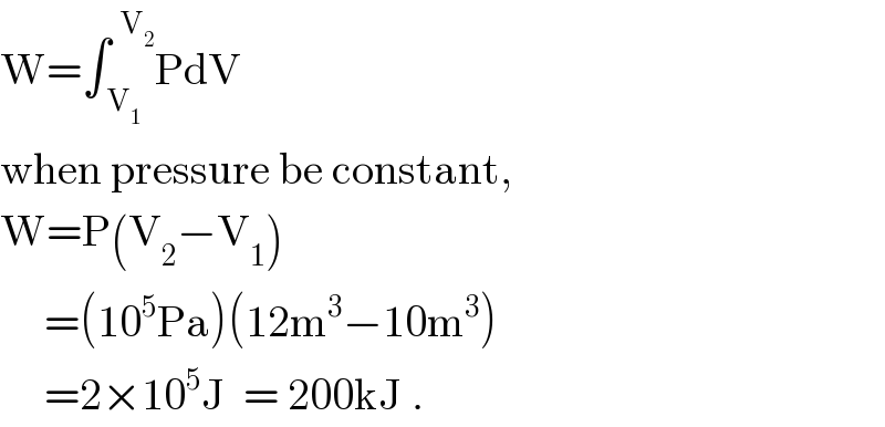 W=∫_( V_1 ) ^(  V_2 ) PdV  when pressure be constant,  W=P(V_2 −V_1 )       =(10^5 Pa)(12m^3 −10m^3 )       =2×10^5 J  = 200kJ .  