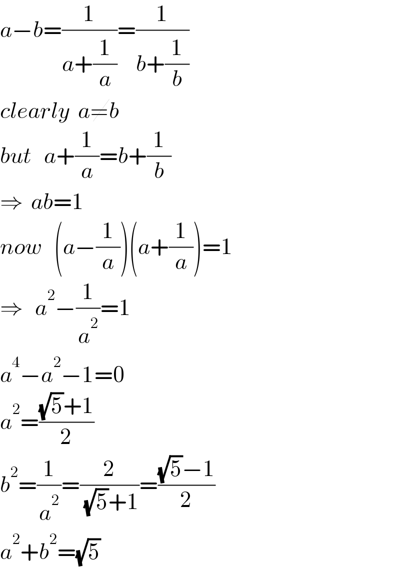 a−b=(1/(a+(1/a)))=(1/(b+(1/b)))  clearly  a≠b  but   a+(1/a)=b+(1/b)  ⇒  ab=1  now   (a−(1/a))(a+(1/a))=1  ⇒   a^2 −(1/a^2 )=1  a^4 −a^2 −1=0  a^2 =(((√5)+1)/2)  b^2 =(1/a^2 )=(2/( (√5)+1))=(((√5)−1)/2)  a^2 +b^2 =(√5)  