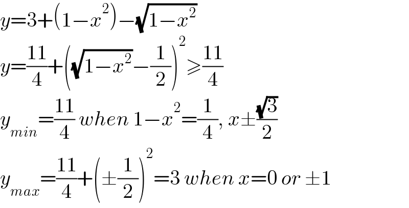 y=3+(1−x^2 )−(√(1−x^2 ))  y=((11)/4)+((√(1−x^2 ))−(1/2))^2 ≥((11)/4)  y_(min) =((11)/4) when 1−x^2 =(1/4), x±((√3)/2)  y_(max) =((11)/4)+(±(1/2))^2 =3 when x=0 or ±1  