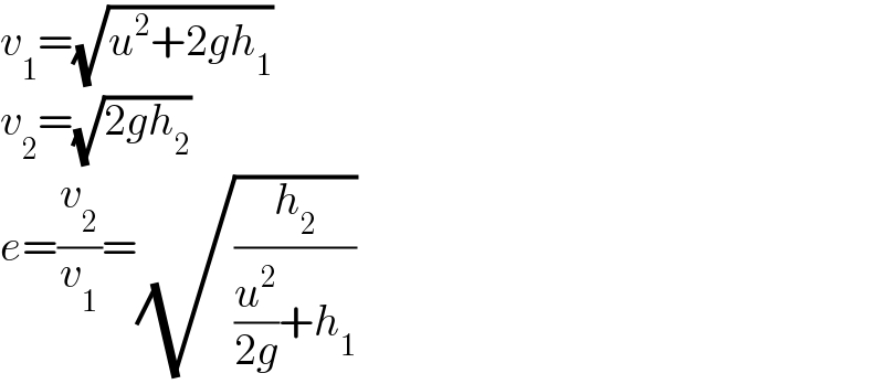 v_1 =(√(u^2 +2gh_1 ))  v_2 =(√(2gh_2 ))  e=(v_2 /v_1 )=(√(h_2 /((u^2 /(2g))+h_1 )))  