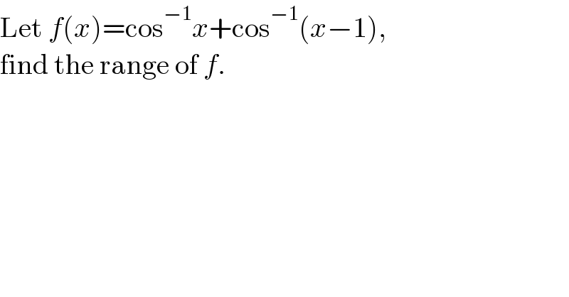 Let f(x)=cos^(−1) x+cos^(−1) (x−1),   find the range of f.  