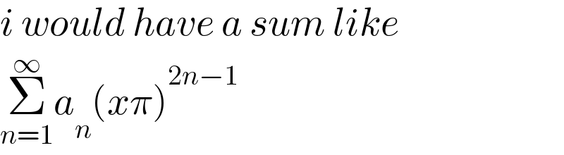 i would have a sum like  Σ_(n=1) ^∞ a_n (xπ)^(2n−1)   