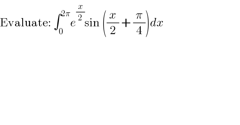Evaluate: ∫_0 ^(2π) e^(x/2) sin ((x/2) + (π/4))dx  