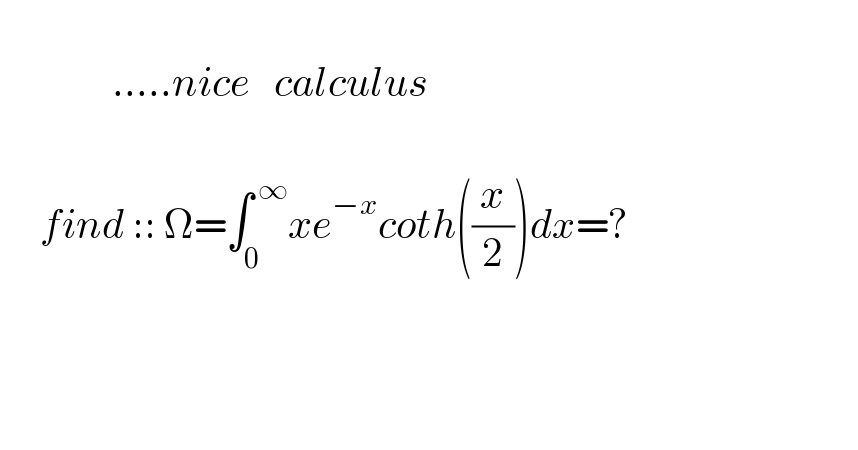                   .....nice   calculus               find :: Ω=∫_0 ^( ∞) xe^(−x) coth((x/2))dx=?        