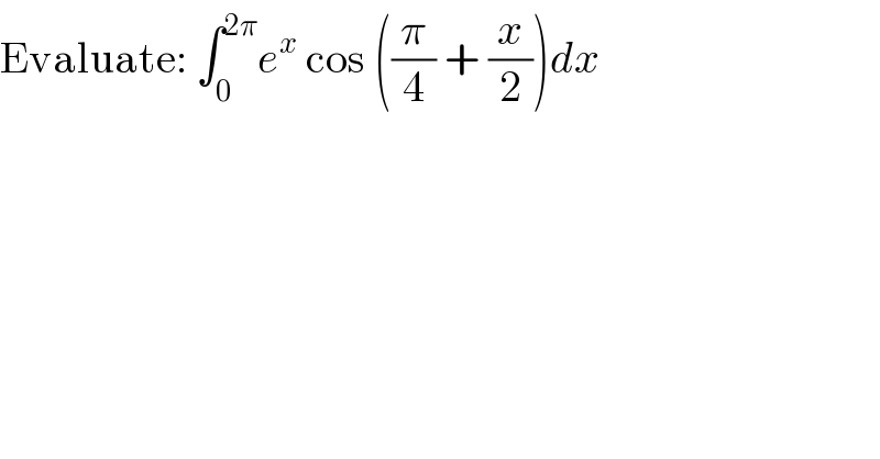 Evaluate: ∫_0 ^(2π) e^x  cos ((π/4) + (x/2))dx  