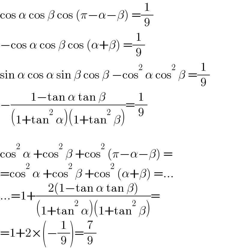 cos α cos β cos (π−α−β) =(1/9)  −cos α cos β cos (α+β) =(1/9)  sin α cos α sin β cos β −cos^2  α cos^2  β =(1/9)  −((1−tan α tan β)/((1+tan^2  α)(1+tan^2  β)))=(1/9)    cos^2  α +cos^2  β +cos^2  (π−α−β) =  =cos^2  α +cos^2  β +cos^2  (α+β) =...  ...=1+((2(1−tan α tan β))/((1+tan^2  α)(1+tan^2  β)))=  =1+2×(−(1/9))=(7/9)  