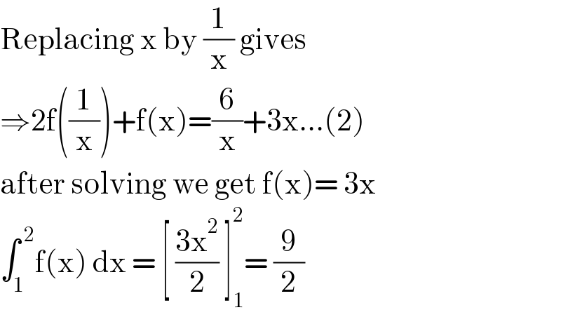 Replacing x by (1/x) gives  ⇒2f((1/x))+f(x)=(6/x)+3x...(2)  after solving we get f(x)= 3x  ∫_1 ^( 2) f(x) dx = [ ((3x^2 )/2) ]_1 ^2 = (9/2)  