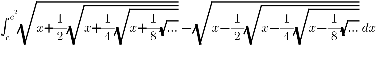 ∫_e ^( e^2 ) (√(x+(1/2)(√(x+(1/4)(√(x+(1/8)(√(...)))))))) −(√(x−(1/2)(√(x−(1/4)(√(x−(1/8)(√(...)))))))) dx  
