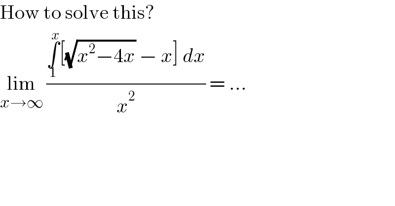 How to solve this?  lim_(x→∞)  ((∫_1 ^x [(√(x^2 −4x)) − x] dx)/x^2 ) = ...  