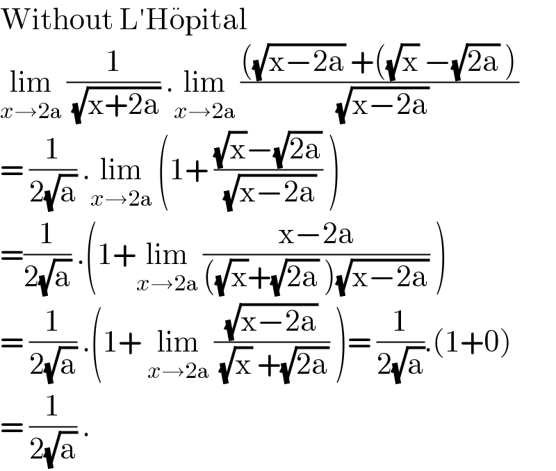 Without L′Ho^  pital   lim_(x→2a)  (1/( (√(x+2a)))) .lim_(x→2a)  ((((√(x−2a)) +((√x) −(√(2a)) ))/( (√(x−2a))))   = (1/(2(√a))) .lim_(x→2a)  (1+ (((√x)−(√(2a)))/( (√(x−2a)))) )  =(1/(2(√a))) .(1+lim_(x→2a)  ((x−2a)/(((√x)+(√(2a)) )(√(x−2a)))) )   = (1/(2(√a))) .(1+ lim_(x→2a)  ((√(x−2a))/( (√x) +(√(2a)))) )= (1/(2(√a))).(1+0)  = (1/(2(√a))) .  