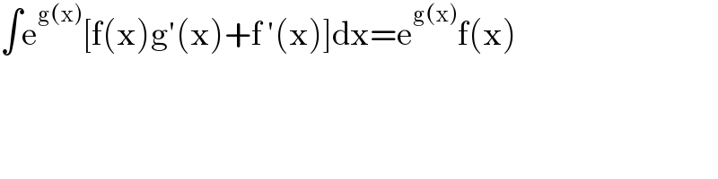 ∫e^(g(x)) [f(x)g′(x)+f ′(x)]dx=e^(g(x)) f(x)  