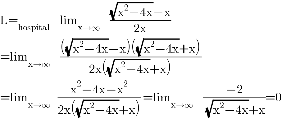 L=_(hospital)     lim_(x→∞)     (((√(x^2 −4x))−x)/(2x))  =lim_(x→∞)     ((((√(x^2 −4x))−x)((√(x^2 −4x))+x))/(2x((√(x^2 −4x))+x)))  =lim_(x→∞)    ((x^2 −4x−x^2 )/(2x((√(x^2 −4x))+x))) =lim_(x→∞)     ((−2)/( (√(x^2 −4x))+x))=0  
