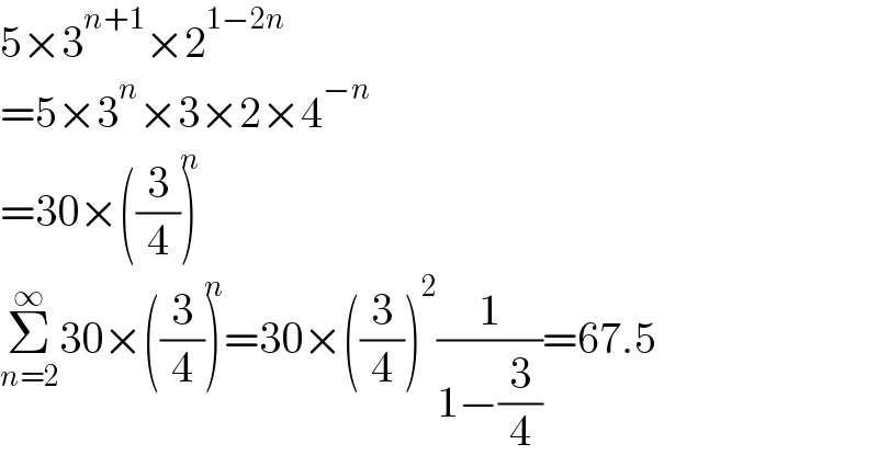 5×3^(n+1) ×2^(1−2n)   =5×3^n ×3×2×4^(−n)   =30×((3/4))^n   Σ_(n=2) ^∞ 30×((3/4))^n =30×((3/4))^2 (1/(1−(3/4)))=67.5  