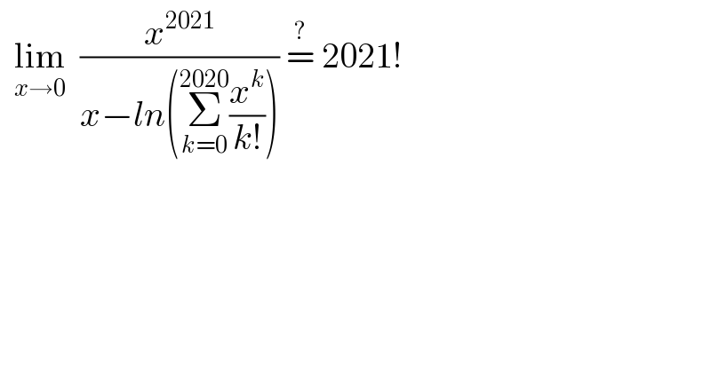   lim_(x→0)   (x^(2021) /(x−ln(Σ_(k=0) ^(2020) (x^k /(k!))))) =^?  2021!   