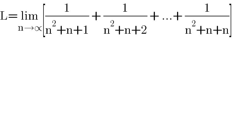 L=lim_(n→∝) [(1/(n^2 +n+1)) + (1/(n^2 +n+2)) + ...+ (1/(n^2 +n+n))]  