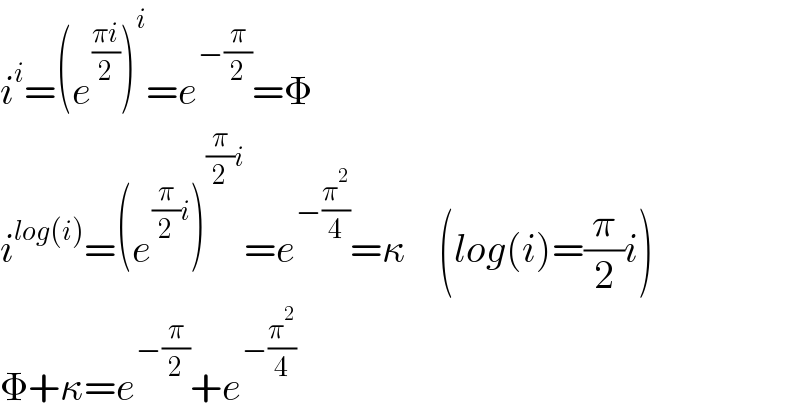 i^i =(e^((πi)/2) )^i =e^(−(π/2)) =Φ  i^(log(i)) =(e^((π/2)i) )^((π/2)i) =e^(−(π^2 /4)) =κ    (log(i)=(π/2)i)  Φ+κ=e^(−(π/2)) +e^(−(π^2 /4))   