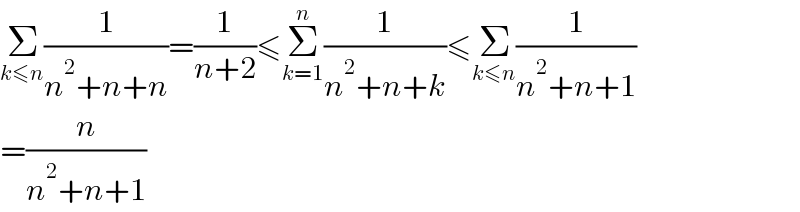 Σ_(k≤n) (1/(n^2 +n+n))=(1/(n+2))≤Σ_(k=1) ^n (1/(n^2 +n+k))≤Σ_(k≤n) (1/(n^2 +n+1))  =(n/(n^2 +n+1))  