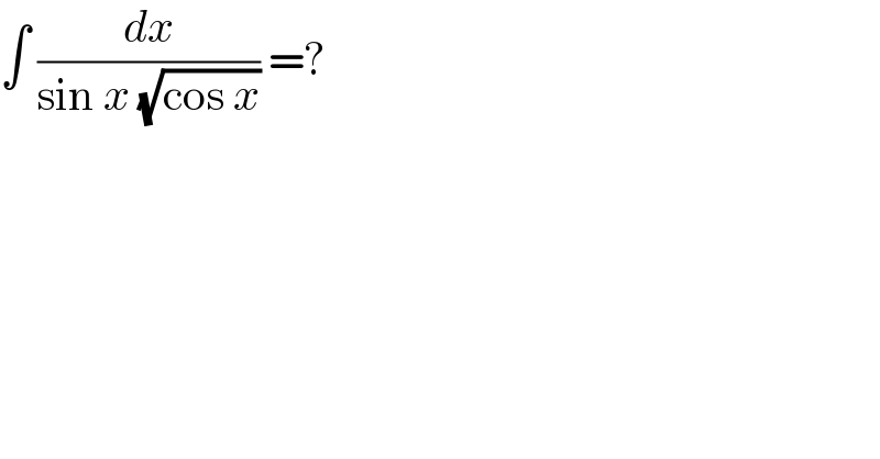 ∫ (dx/(sin x (√(cos x)))) =?  