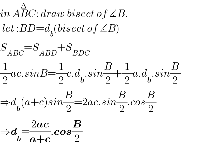 in AB^Δ C^ : draw bisect of ∡B.   let :BD=d_b (bisect of ∡B)  S_(ABC) =S_(ABD) +S_(BDC)   (1/2)ac.sinB=(1/2)c.d_b .sin(B/2)+(1/2)a.d_b .sin(B/2)  ⇒d_b (a+c)sin(B/2)=2ac.sin(B/2).cos(B/2)  ⇒d_b =((2ac)/(a+c)).cos(B/2)  