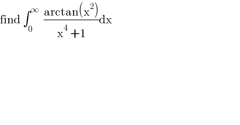 find ∫_0 ^∞   ((arctan(x^2 ))/(x^4  +1))dx  