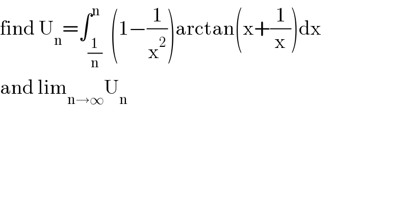 find U_n =∫_(1/n) ^n  (1−(1/x^2 ))arctan(x+(1/x))dx  and lim_(n→∞) U_n   