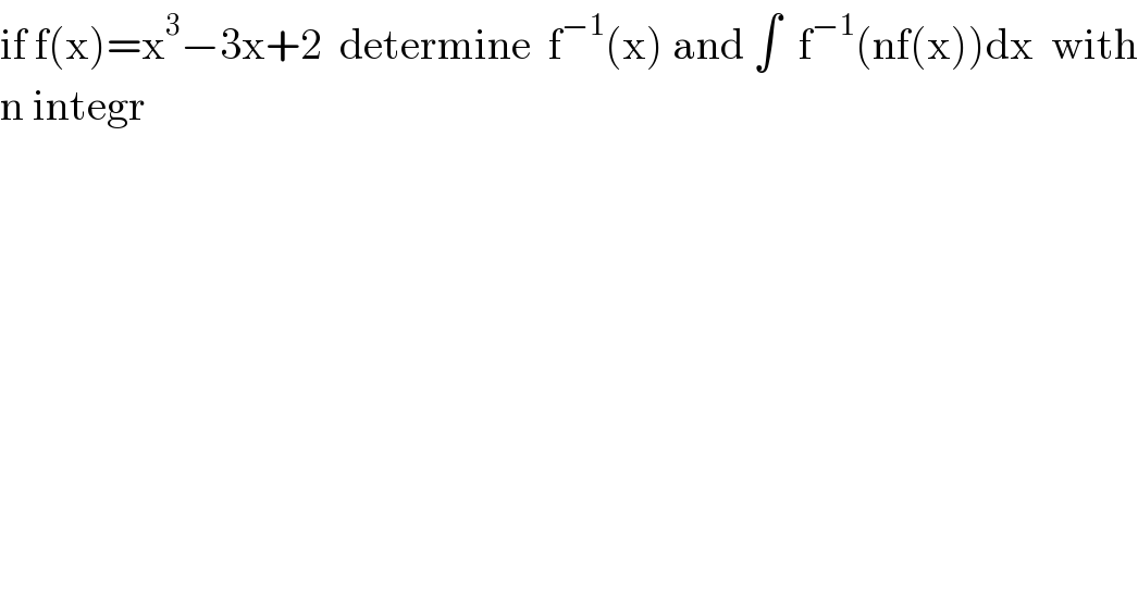 if f(x)=x^3 −3x+2  determine  f^(−1) (x) and ∫  f^(−1) (nf(x))dx  with  n integr  