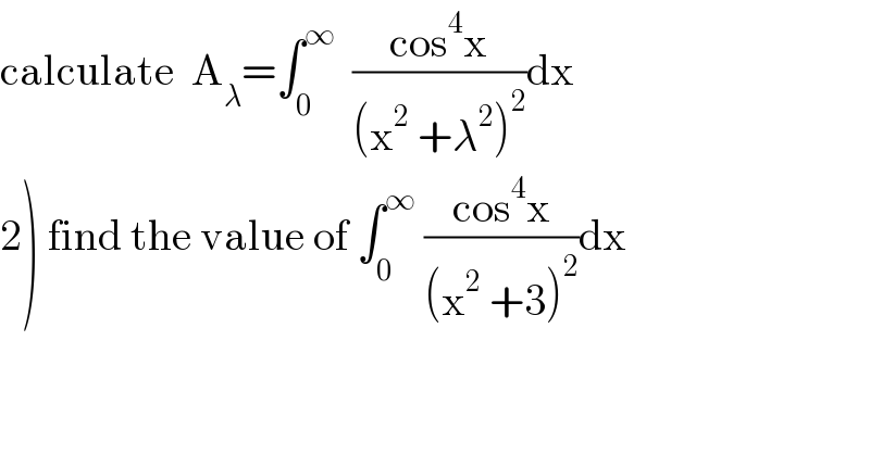 calculate  A_λ =∫_0 ^∞   ((cos^4 x)/((x^2  +λ^2 )^2 ))dx  2) find the value of ∫_0 ^∞  ((cos^4 x)/((x^2  +3)^2 ))dx  