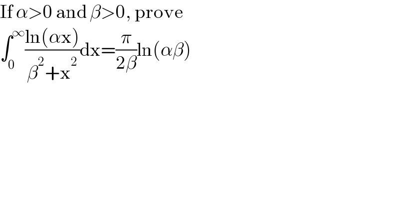 If α>0 and β>0, prove  ∫_0 ^∞ ((ln(αx))/(β^2 +x^2 ))dx=(π/(2β))ln(αβ)  