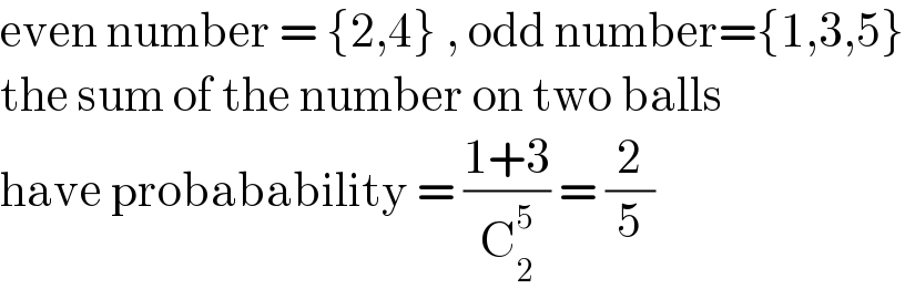 even number = {2,4} , odd number={1,3,5}  the sum of the number on two balls  have probabability = ((1+3)/C_2 ^5 ) = (2/5)  