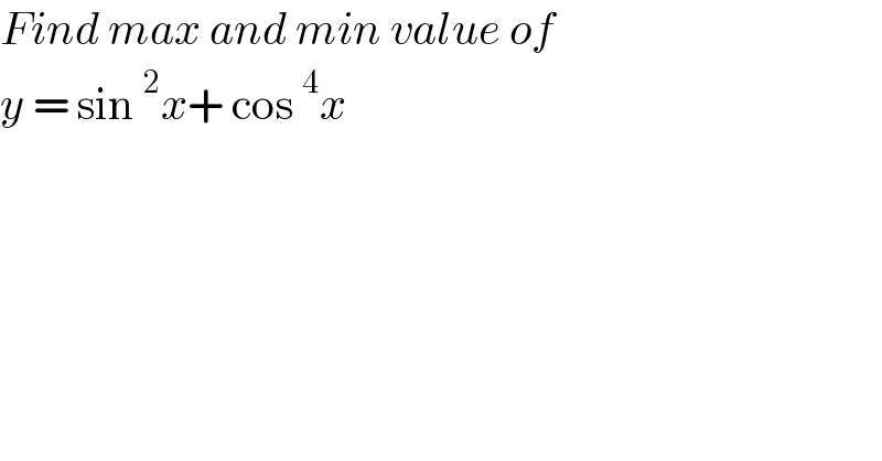 Find max and min value of   y = sin^2 x+ cos^4 x   