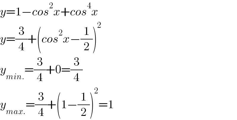 y=1−cos^2 x+cos^4 x  y=(3/4)+(cos^2 x−(1/2))^2   y_(min.) =(3/4)+0=(3/4)  y_(max.) =(3/4)+(1−(1/2))^2 =1  