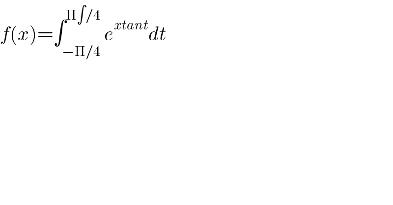 f(x)=∫_(−Π/4) ^(Π∫/4) e^(xtant) dt  