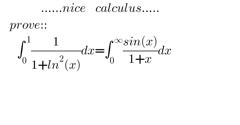                  ......nice    calculus.....      prove::           ∫_0 ^( 1) (1/(1+ln^2 (x)))dx=∫_(0 ) ^( ∞) ((sin(x))/(1+x))dx    