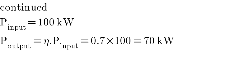 continued  P_(input ) = 100 kW  P_(output)  = η.P_(input)  = 0.7×100 = 70 kW  