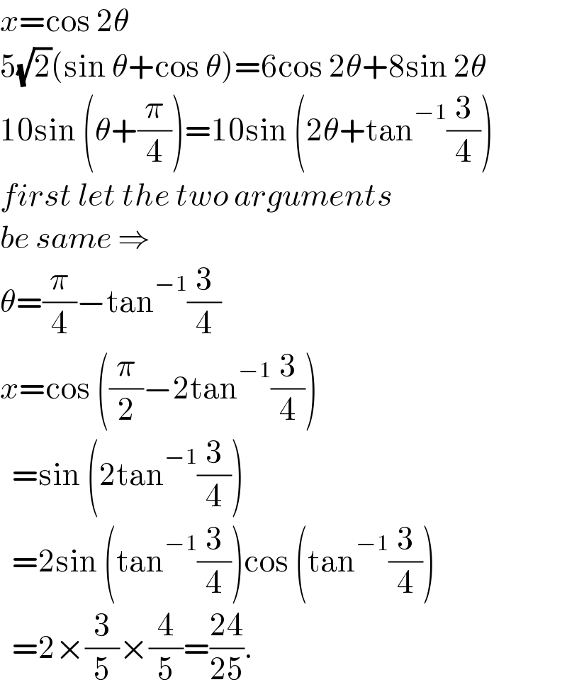 x=cos 2θ  5(√2)(sin θ+cos θ)=6cos 2θ+8sin 2θ  10sin (θ+(π/4))=10sin (2θ+tan^(−1) (3/4))  first let the two arguments  be same ⇒  θ=(π/4)−tan^(−1) (3/4)  x=cos ((π/2)−2tan^(−1) (3/4))    =sin (2tan^(−1) (3/4))    =2sin (tan^(−1) (3/4))cos (tan^(−1) (3/4))    =2×(3/5)×(4/5)=((24)/(25)).  