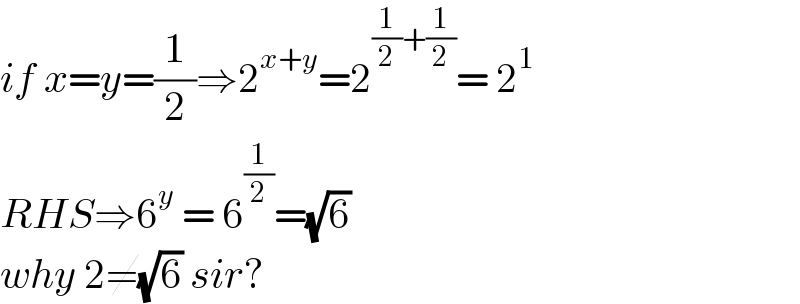 if x=y=(1/2)⇒2^(x+y) =2^((1/2)+(1/2)) = 2^1   RHS⇒6^y  = 6^(1/2) =(√6)  why 2≠(√6) sir?  