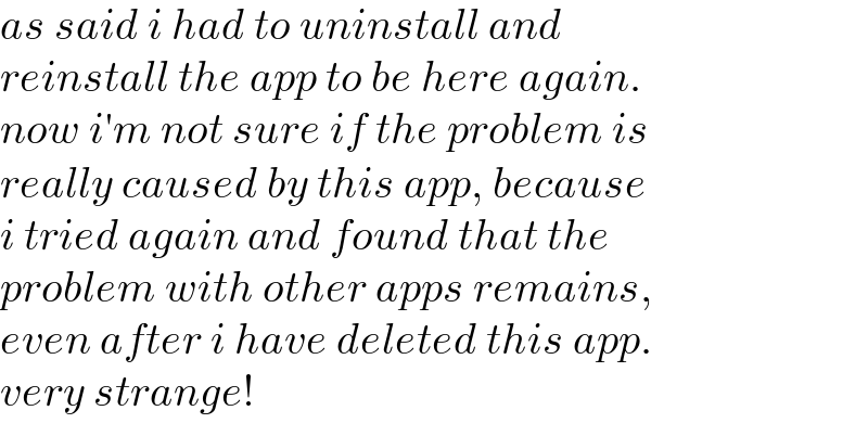 as said i had to uninstall and   reinstall the app to be here again.  now i′m not sure if the problem is  really caused by this app, because  i tried again and found that the  problem with other apps remains,  even after i have deleted this app.  very strange!  