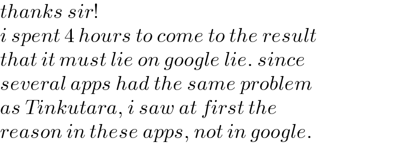 thanks sir!  i spent 4 hours to come to the result  that it must lie on google lie. since  several apps had the same problem  as Tinkutara, i saw at first the  reason in these apps, not in google.  