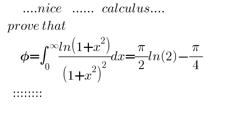         ....nice    ......   calculus....     prove that          𝛗=∫_0 ^( ∞) ((ln(1+x^2 ))/((1+x^2 )^2 ))dx=(π/2)ln(2)−(π/4)       ::::::::  