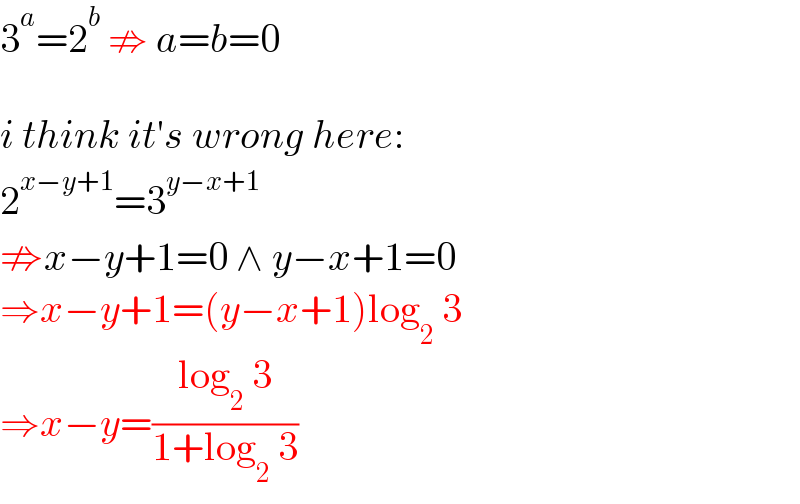 3^a =2^b  ⇏ a=b=0    i think it′s wrong here:  2^(x−y+1) =3^(y−x+1)   ⇏x−y+1=0 ∧ y−x+1=0  ⇒x−y+1=(y−x+1)log_2  3  ⇒x−y=((log_2  3)/(1+log_2  3))  