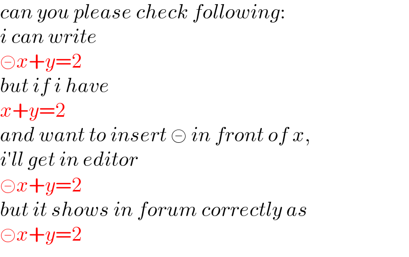 can you please check following:  i can write  ≢x+y=2  but if i have  x+y=2  and want to insert ≢ in front of x,  i′ll get in editor  ⊝x+y=2  but it shows in forum correctly as  ≢x+y=2  