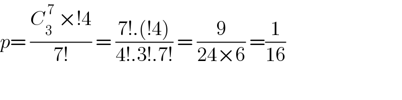 p= ((C_3 ^( 7)  ×!4)/(7!)) = ((7!.(!4))/(4!.3!.7!)) = (9/(24×6)) =(1/(16))  