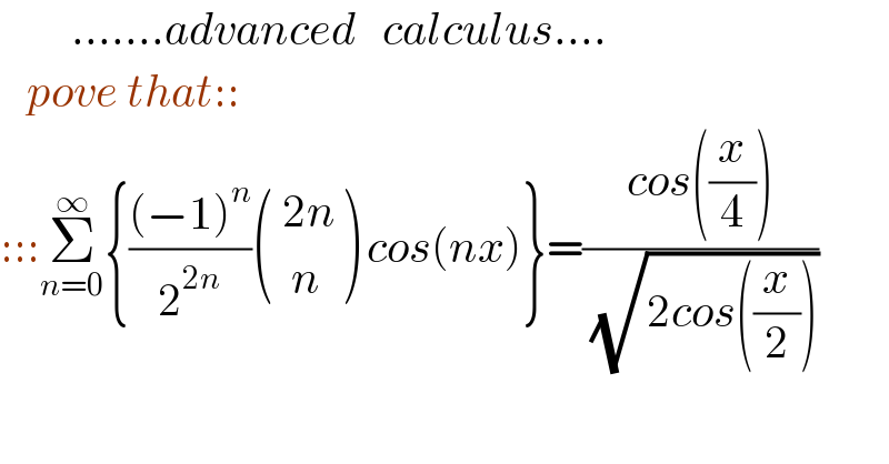         .......advanced   calculus....     pove that::  :::Σ_(n=0) ^∞ {(((−1)^n )/2^(2n) ) ((( 2n)),((  n)) ) cos(nx)}=((cos((x/4)))/( (√(2cos((x/2))))))  