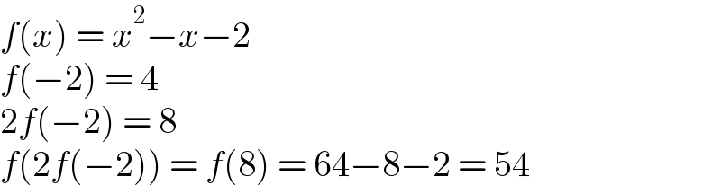 f(x) = x^2 −x−2  f(−2) = 4  2f(−2) = 8  f(2f(−2)) = f(8) = 64−8−2 = 54  