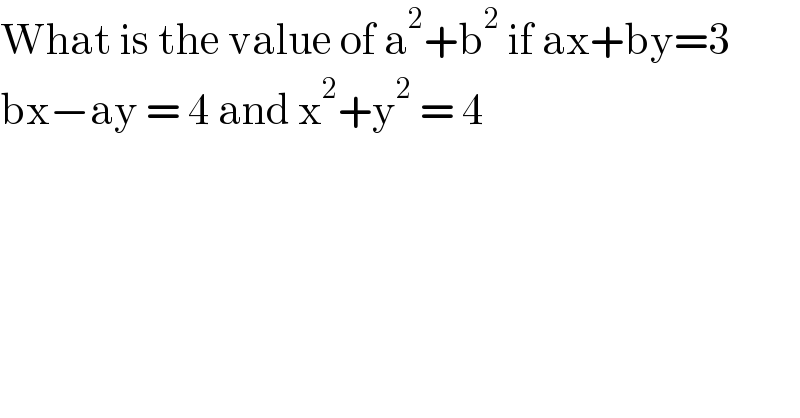 What is the value of a^2 +b^2  if ax+by=3  bx−ay = 4 and x^2 +y^2  = 4  