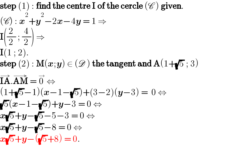 step (1) : find the centre I of the cercle (C ) given.  (C) : x^2 +y^2 −2x−4y = 1 ⇒   I((2/2) ; (4/2)) ⇒  I(1 ; 2).  step (2) : M(x;y) ∈ (D ) the tangent and A(1+(√5) ; 3)  IA^(→) .AM^(→)  = 0^→  ⇔  (1+(√5)−1)(x−1−(√5))+(3−2)(y−3) =  0 ⇔  (√5)(x−1−(√5))+y−3 = 0 ⇔  x(√5)+y−(√5)−5−3 = 0 ⇔  x(√5)+y−(√5)−8 = 0 ⇔  x(√5)+y−((√5)+8) = 0.  