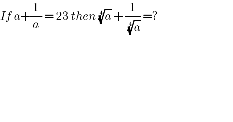 If a+(1/a) = 23 then (a)^(1/4)  + (1/( (a)^(1/4) )) =?  