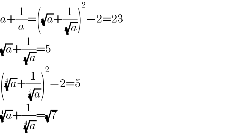 a+(1/a)=((√a)+(1/( (√a))))^2 −2=23  (√a)+(1/( (√a)))=5  ((a)^(1/4) +(1/( (a)^(1/4) )))^2 −2=5  (a)^(1/4) +(1/( (a)^(1/4) ))=(√7)  