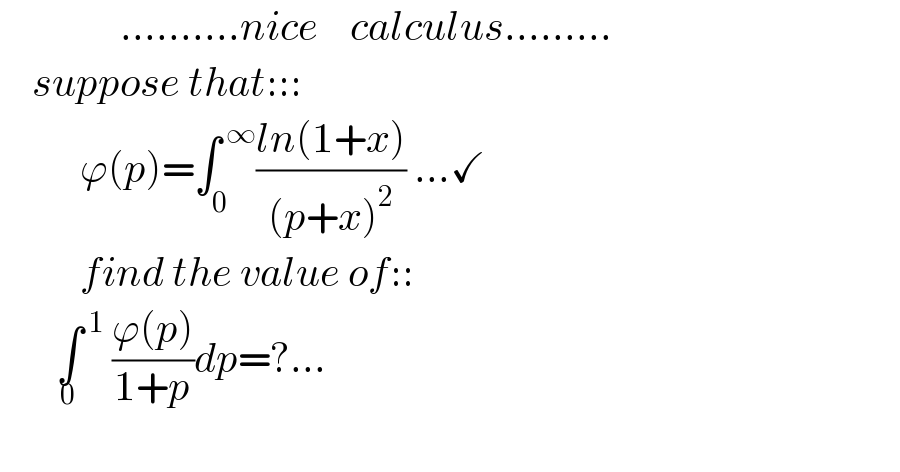                ..........nice    calculus.........      suppose that:::            ϕ(p)=∫_0 ^( ∞) ((ln(1+x))/((p+x)^2 )) ...✓            find the value of::         ∫^( 1) _0  ((ϕ(p))/(1+p))dp=?...          